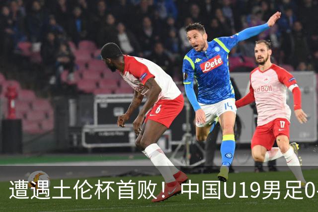 遭遇土伦杯首败！中国U19男足0-3不敌民主刚果U23队