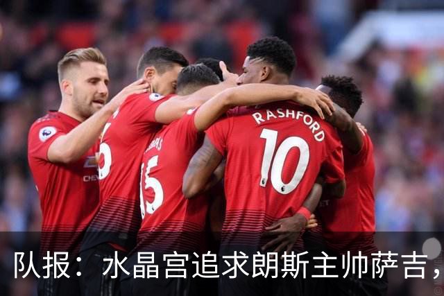 队报：水晶宫追求朗斯主帅萨吉，朗斯将索要可观补偿金