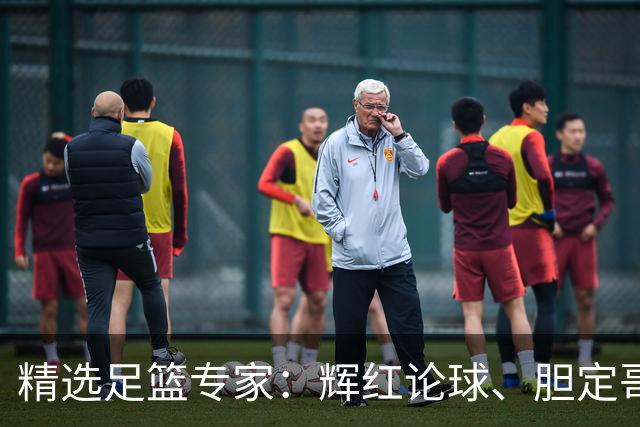精选足篮专家：辉红论球、胆定哥16连红分析足彩